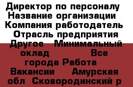 Директор по персоналу › Название организации ­ Компания-работодатель › Отрасль предприятия ­ Другое › Минимальный оклад ­ 35 000 - Все города Работа » Вакансии   . Амурская обл.,Сковородинский р-н